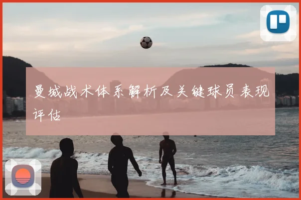 曼城战术体系解析及关键球员表现评估