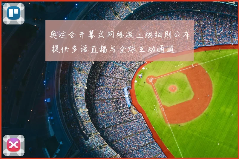 奥运会开幕式网络版上线细则公布 提供多语直播与全球互动通道