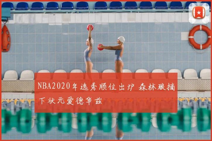 NBA2020年选秀顺位出炉 森林狼摘下状元爱德华兹