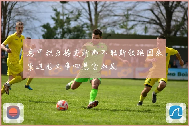 意甲积分榜更新那不勒斯领跑国米紧追尤文争四悬念加剧