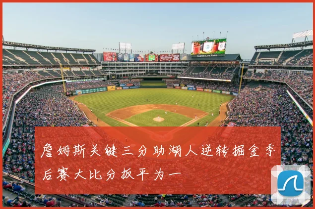 詹姆斯关键三分助湖人逆转掘金季后赛大比分扳平为一