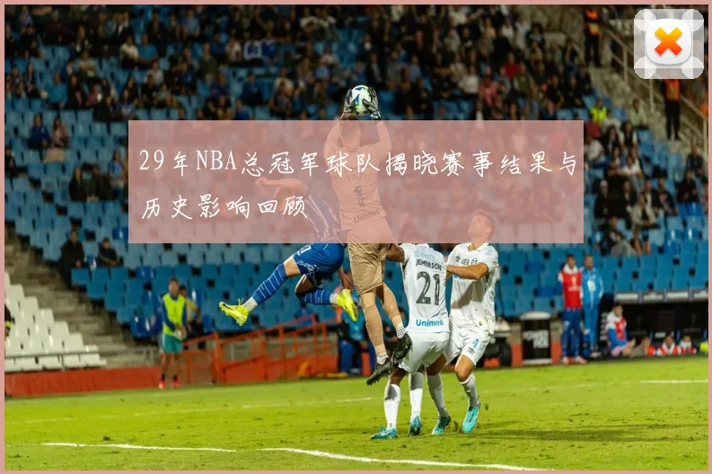 29年NBA总冠军球队揭晓赛事结果与历史影响回顾