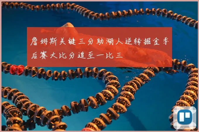 詹姆斯关键三分助湖人逆转掘金季后赛大比分追至一比三