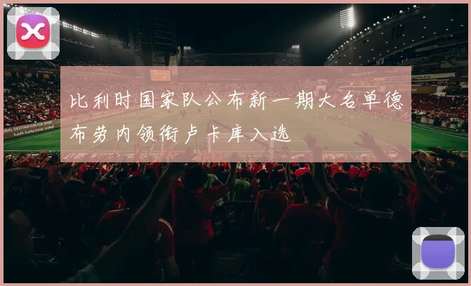 比利时国家队公布新一期大名单德布劳内领衔卢卡库入选