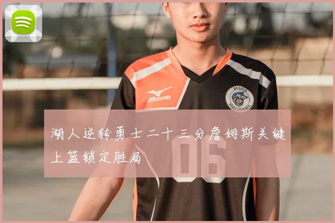 湖人逆转勇士二十三分詹姆斯关键上篮锁定胜局