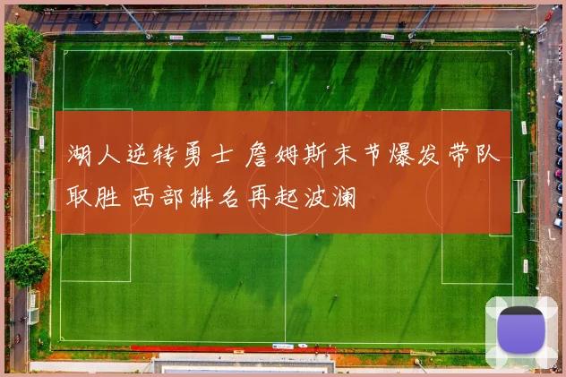 湖人逆转勇士 詹姆斯末节爆发带队取胜 西部排名再起波澜