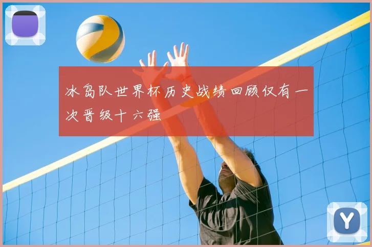 冰岛队世界杯历史战绩回顾仅有一次晋级十六强