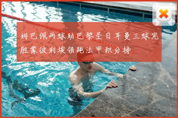 姆巴佩两球助巴黎圣日耳曼三球完胜蒙彼利埃领跑法甲积分榜