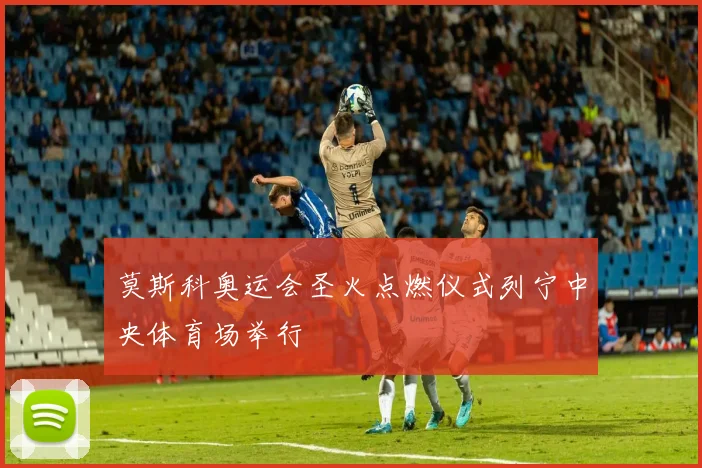 莫斯科奥运会圣火点燃仪式列宁中央体育场举行