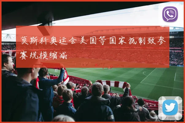 莫斯科奥运会美国等国家抵制致参赛规模缩减