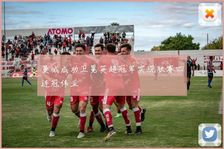 曼城成功卫冕英超冠军实现联赛四连冠伟业