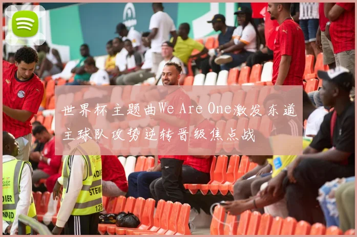 世界杯主题曲We Are One激发东道主球队攻势逆转晋级焦点战
