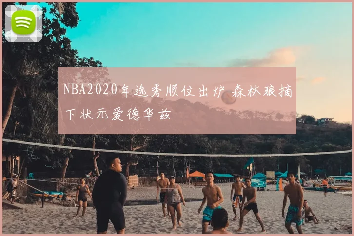 NBA2020年选秀顺位出炉 森林狼摘下状元爱德华兹
