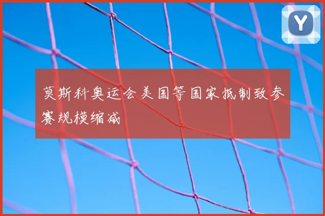 莫斯科奥运会美国等国家抵制致参赛规模缩减