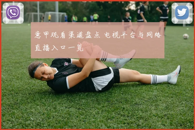 意甲观看渠道盘点 电视平台与网络直播入口一览