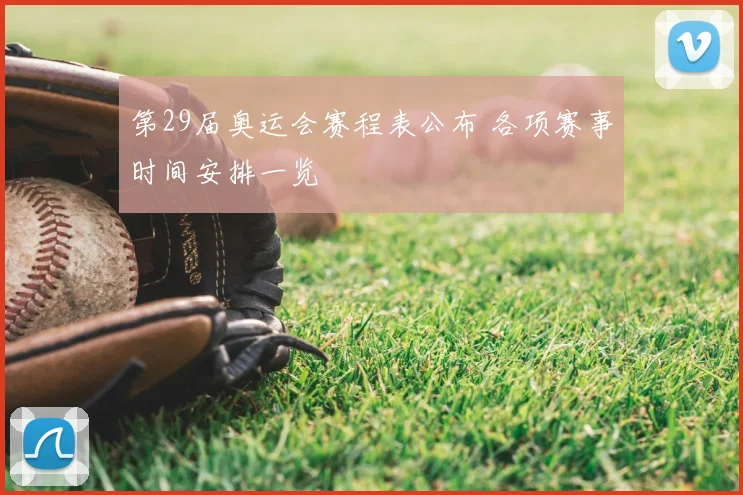 第29届奥运会赛程表公布 各项赛事时间安排一览