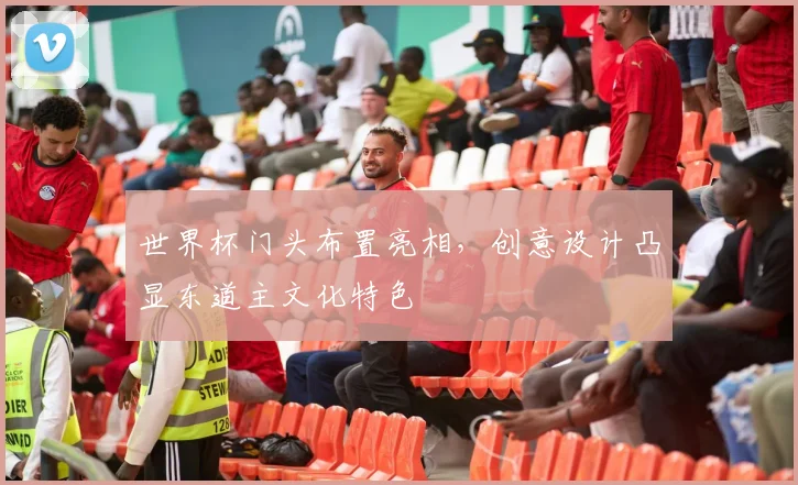 世界杯门头布置亮相,创意设计凸显东道主文化特色