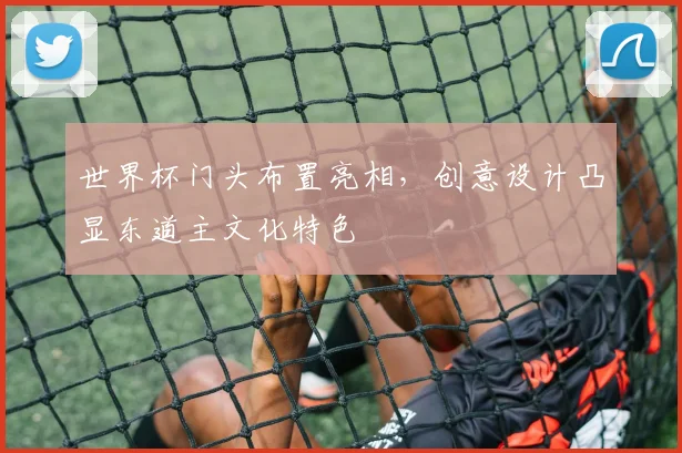世界杯门头布置亮相,创意设计凸显东道主文化特色